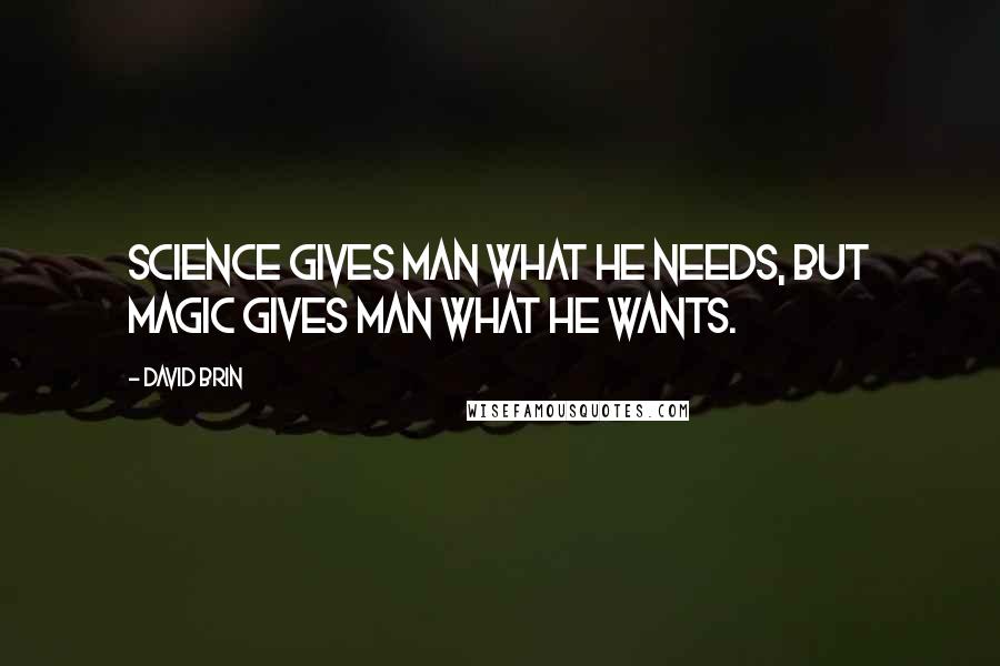 David Brin quotes: Science gives man what he needs, but magic gives man what he wants.