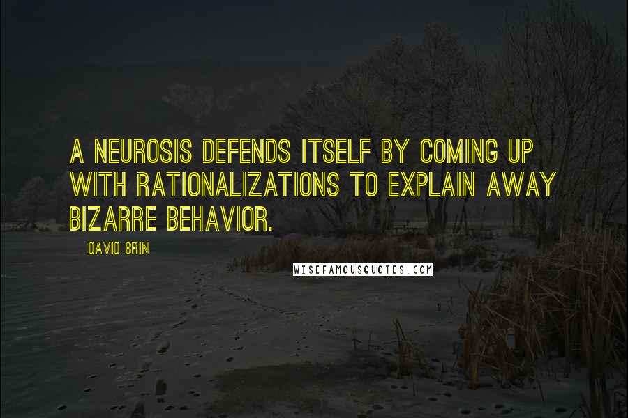 David Brin quotes: A neurosis defends itself by coming up with rationalizations to explain away bizarre behavior.