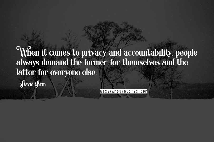 David Brin quotes: When it comes to privacy and accountability, people always demand the former for themselves and the latter for everyone else.