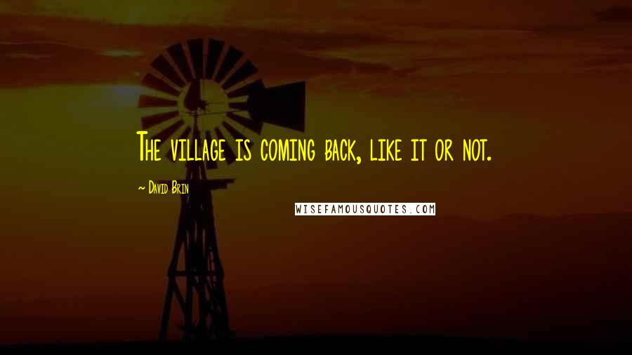 David Brin quotes: The village is coming back, like it or not.