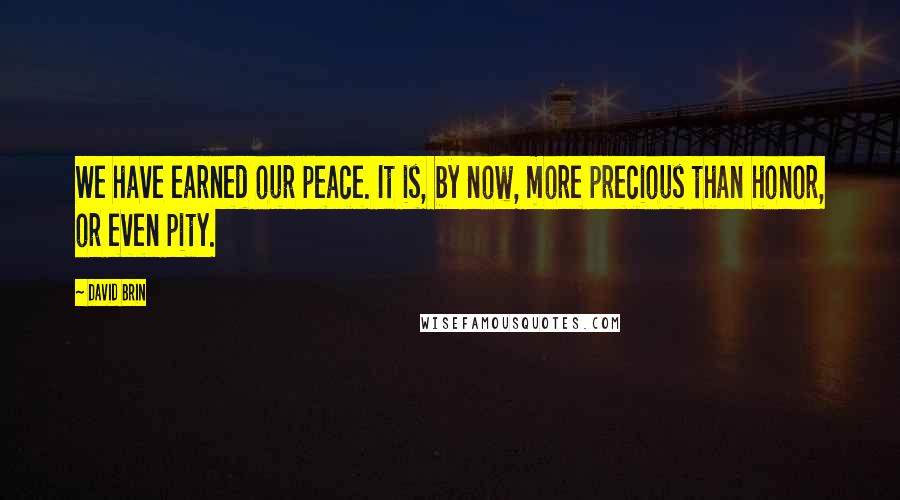 David Brin quotes: We have earned our peace. It is, by now, more precious than honor, or even pity.