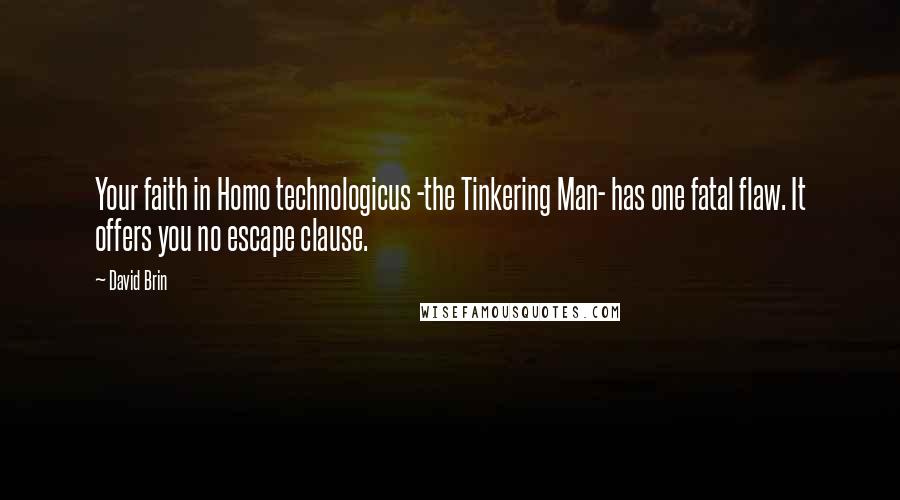 David Brin quotes: Your faith in Homo technologicus -the Tinkering Man- has one fatal flaw. It offers you no escape clause.