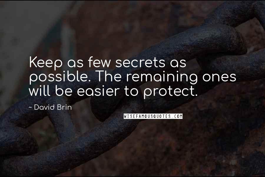 David Brin quotes: Keep as few secrets as possible. The remaining ones will be easier to protect.