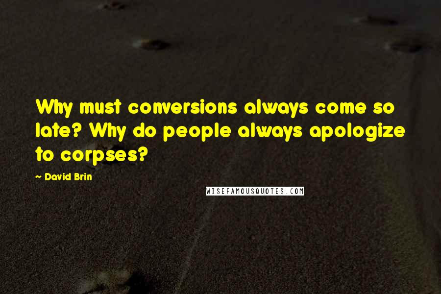 David Brin quotes: Why must conversions always come so late? Why do people always apologize to corpses?