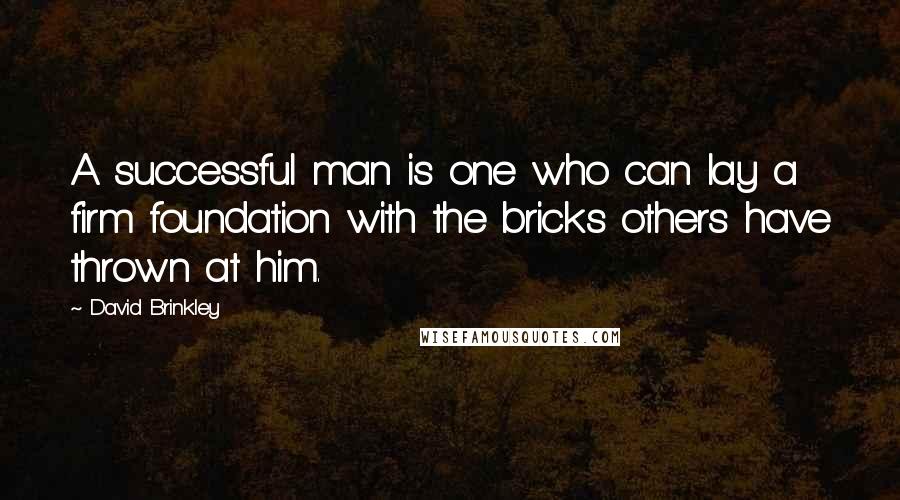 David Brinkley quotes: A successful man is one who can lay a firm foundation with the bricks others have thrown at him.