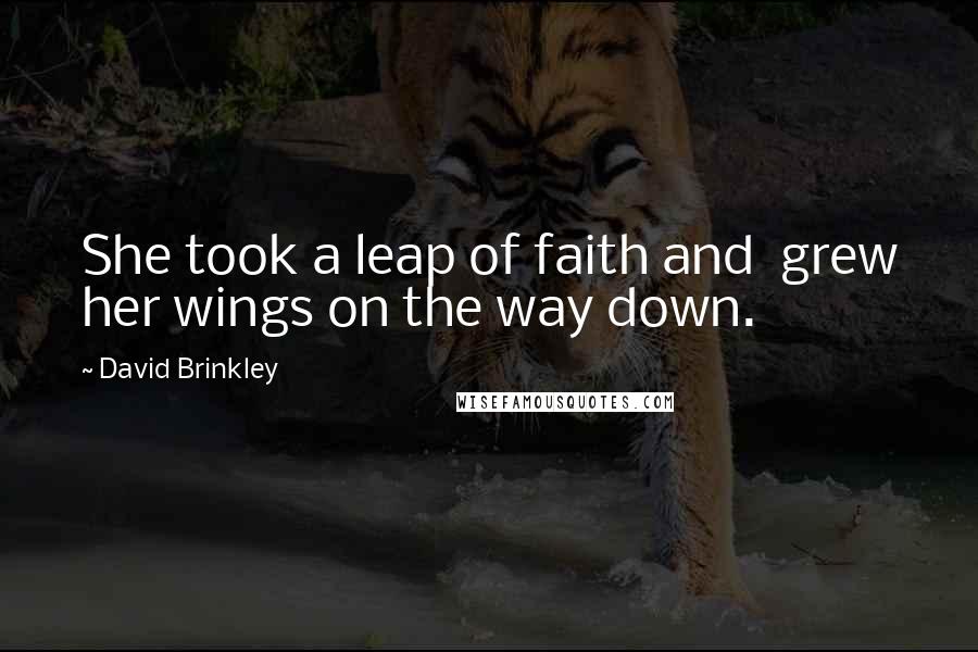David Brinkley quotes: She took a leap of faith and grew her wings on the way down.