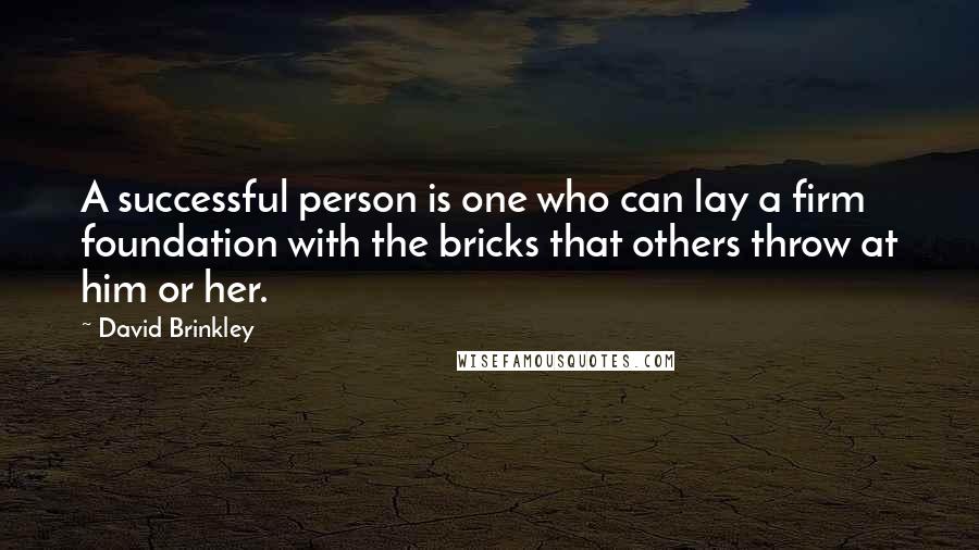 David Brinkley quotes: A successful person is one who can lay a firm foundation with the bricks that others throw at him or her.
