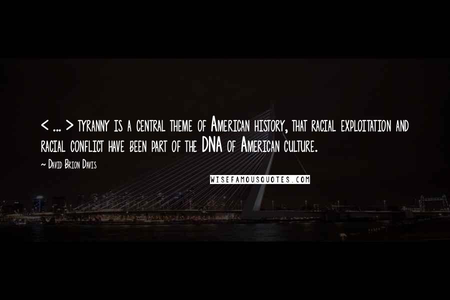 David Brion Davis quotes: < ... > tyranny is a central theme of American history, that racial exploitation and racial conflict have been part of the DNA of American culture. David Brion Davis quotes: < ... > tyranny is a central theme of American history, that racial exploitation and racial conflict have been part of the DNA of American culture.