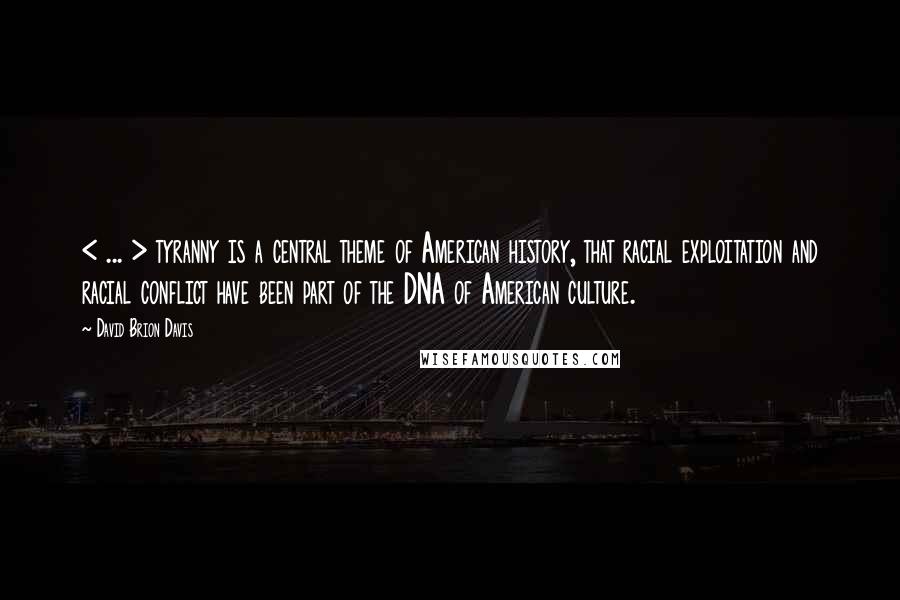 David Brion Davis quotes: < ... > tyranny is a central theme of American history, that racial exploitation and racial conflict have been part of the DNA of American culture.