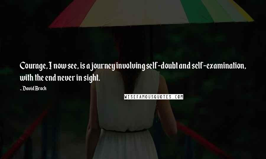 David Brock quotes: Courage, I now see, is a journey involving self-doubt and self-examination, with the end never in sight.