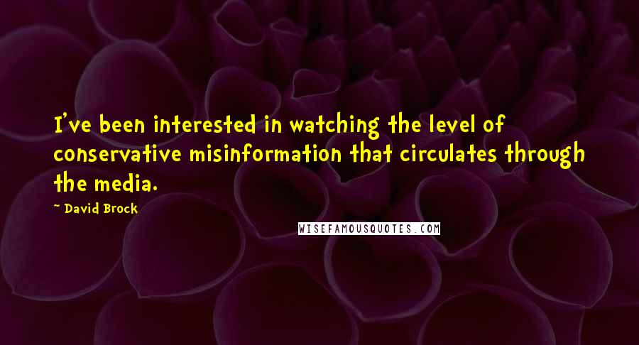 David Brock quotes: I've been interested in watching the level of conservative misinformation that circulates through the media.