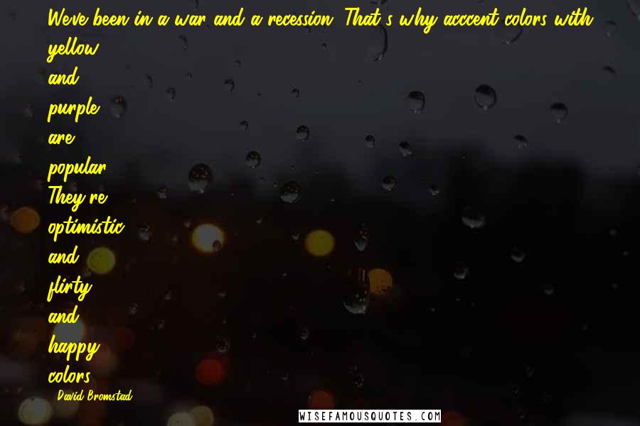 David Bromstad quotes: We've been in a war and a recession. That's why acccent colors with yellow and purple are popular. They're optimistic and flirty and happy colors. David Bromstad quotes: We've been in a war and a recession. That's why acccent colors with yellow and purple are popular. They're optimistic and flirty and happy colors.