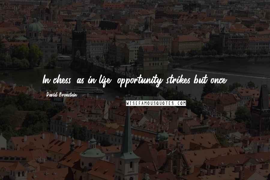 David Bronstein quotes: In chess, as in life, opportunity strikes but once.