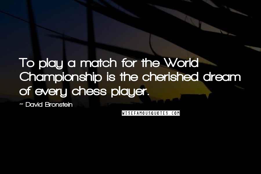 David Bronstein quotes: To play a match for the World Championship is the cherished dream of every chess player.