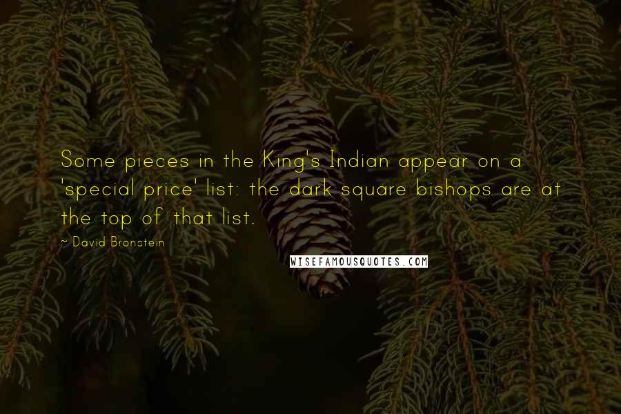 David Bronstein quotes: Some pieces in the King's Indian appear on a 'special price' list: the dark square bishops are at the top of that list. David Bronstein quotes: Some pieces in the King's Indian appear on a 'special price' list: the dark square bishops are at the top of that list.
