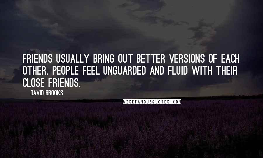 David Brooks quotes: Friends usually bring out better versions of each other. People feel unguarded and fluid with their close friends.