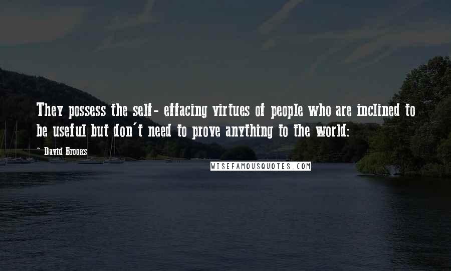 David Brooks quotes: They possess the self- effacing virtues of people who are inclined to be useful but don't need to prove anything to the world: