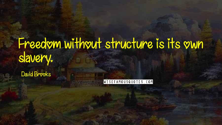 David Brooks quotes: Freedom without structure is its own slavery.