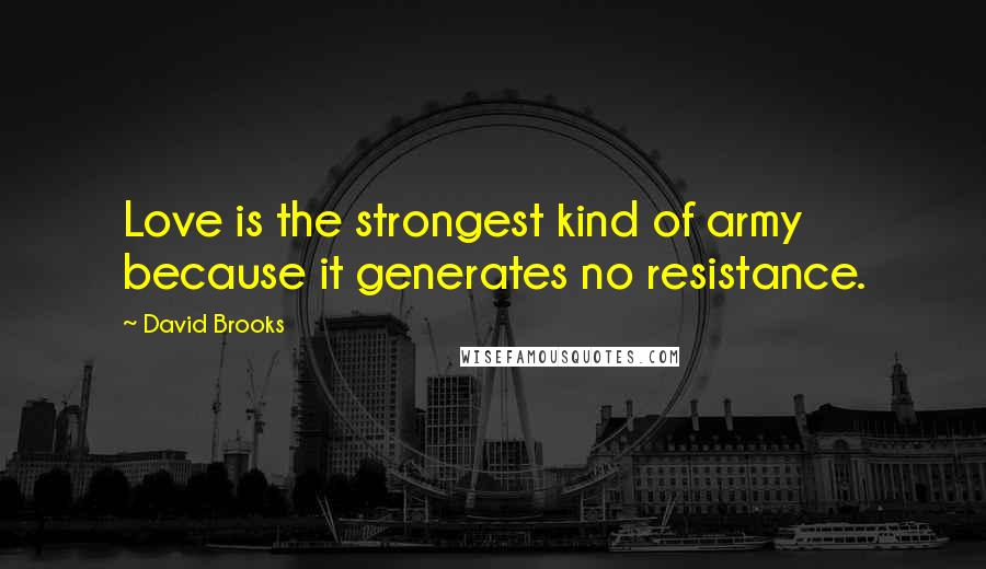 David Brooks quotes: Love is the strongest kind of army because it generates no resistance.