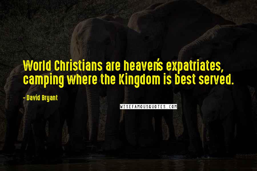 David Bryant quotes: World Christians are heaven's expatriates, camping where the Kingdom is best served.