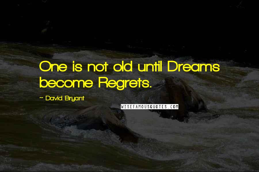 David Bryant quotes: One is not old until Dreams become Regrets.