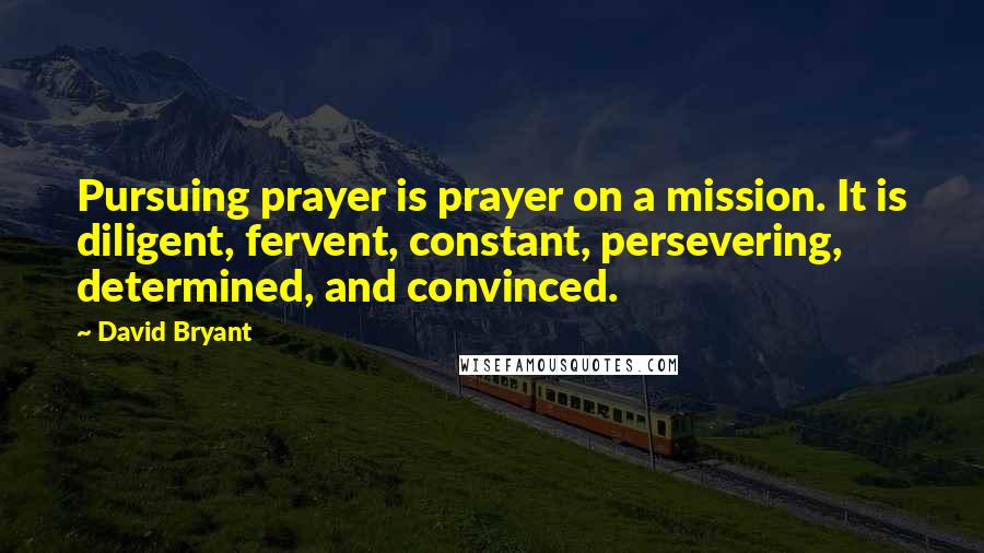 David Bryant quotes: Pursuing prayer is prayer on a mission. It is diligent, fervent, constant, persevering, determined, and convinced.