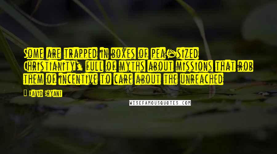 David Bryant quotes: Some are trapped in boxes of pea-sized Christianity, full of myths about missions that rob them of incentive to care about the unreached