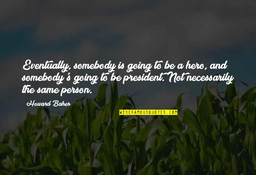 David Buick Quotes By Howard Baker: Eventually, somebody is going to be a hero, David Buick Quotes By Howard Baker: Eventually, somebody is going to be a hero,