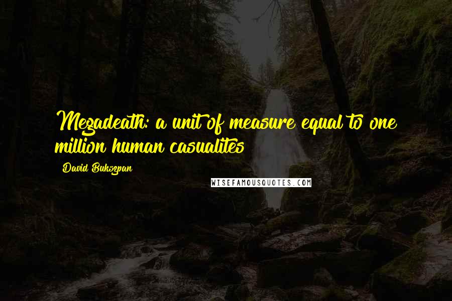 David Bukszpan quotes: Megadeath: a unit of measure equal to one million human casualites