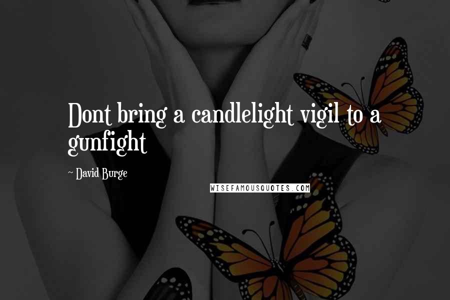 David Burge quotes: Dont bring a candlelight vigil to a gunfight