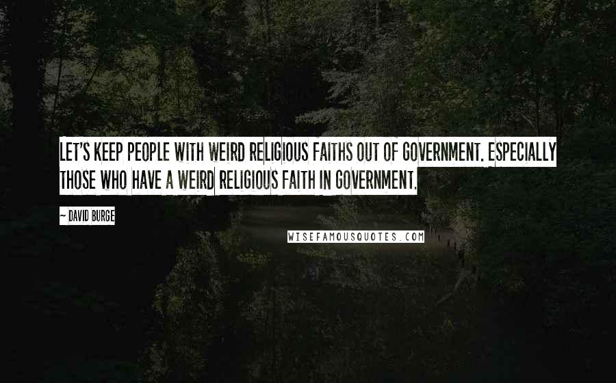 David Burge quotes: Let's keep people with weird religious faiths out of government. Especially those who have a weird religious faith IN government.