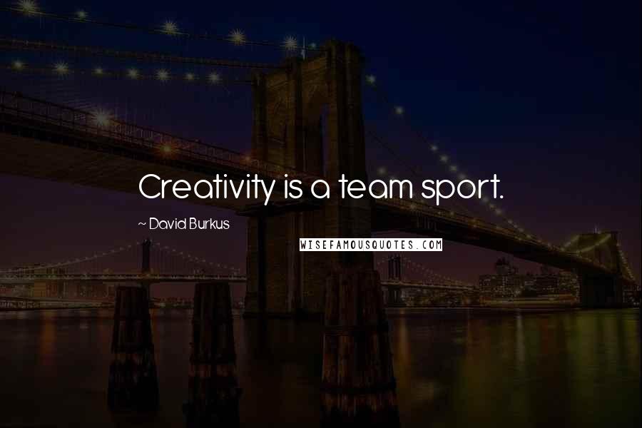 David Burkus quotes: Creativity is a team sport.