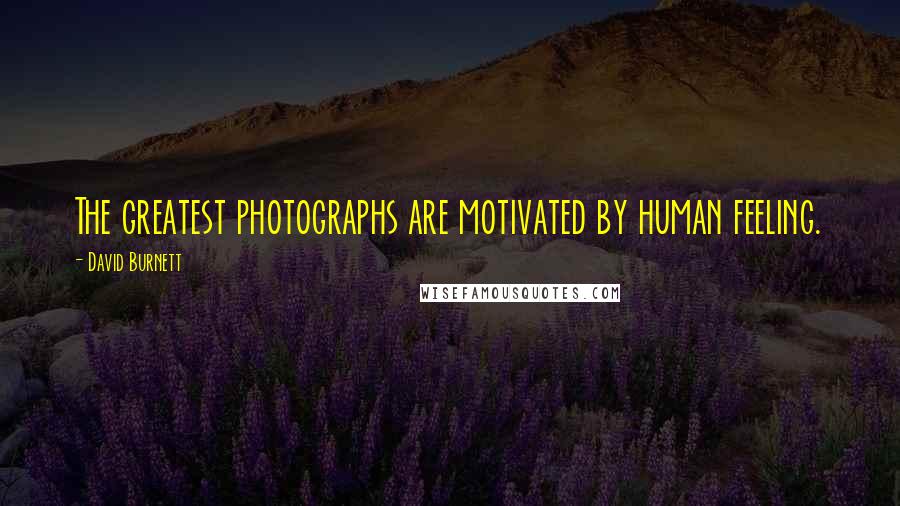 David Burnett quotes: The greatest photographs are motivated by human feeling.