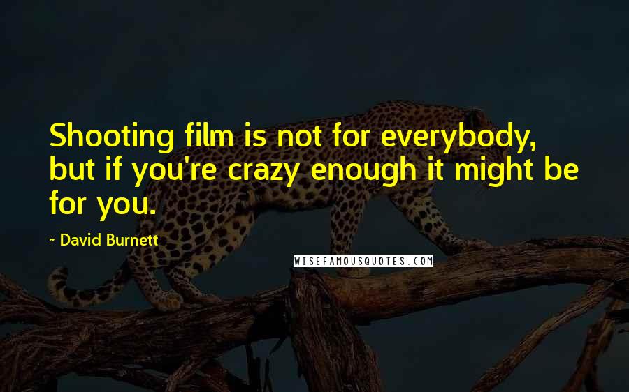 David Burnett quotes: Shooting film is not for everybody, but if you're crazy enough it might be for you.