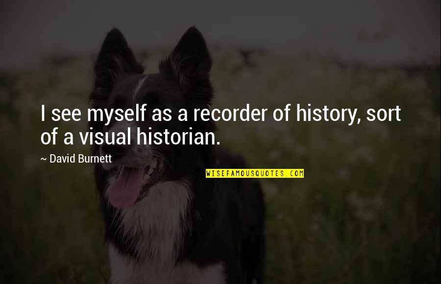 David Burnett Quotes By David Burnett: I see myself as a recorder of history,