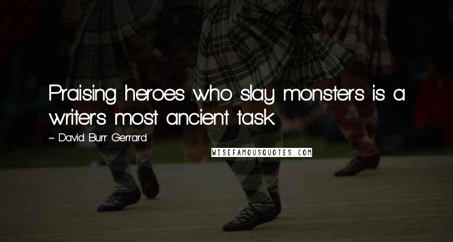 David Burr Gerrard quotes: Praising heroes who slay monsters is a writer's most ancient task.