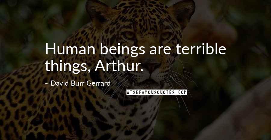 David Burr Gerrard quotes: Human beings are terrible things, Arthur.