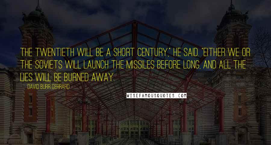 David Burr Gerrard quotes: The twentieth will be a short century," he said. "Either we or the Soviets will launch the missiles before long, and all the lies will be burned away.