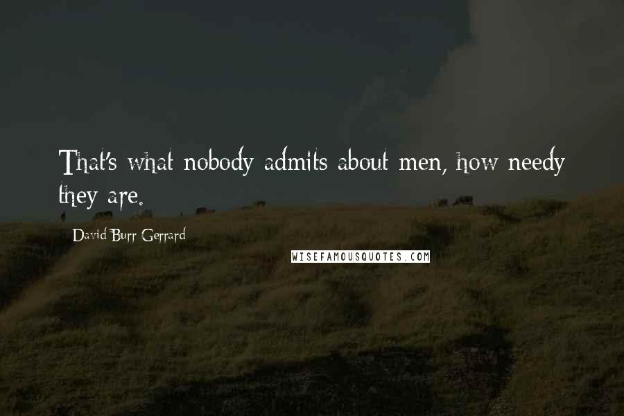 David Burr Gerrard quotes: That's what nobody admits about men, how needy they are.
