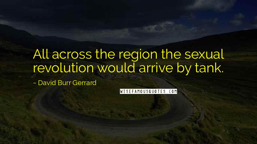 David Burr Gerrard quotes: All across the region the sexual revolution would arrive by tank.