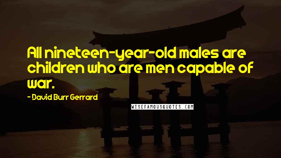David Burr Gerrard quotes: All nineteen-year-old males are children who are men capable of war.