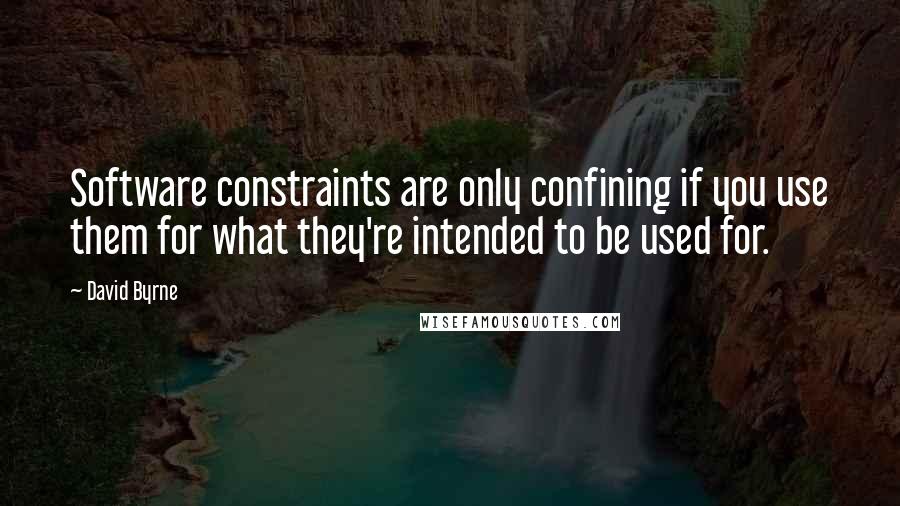David Byrne quotes: Software constraints are only confining if you use them for what they're intended to be used for.