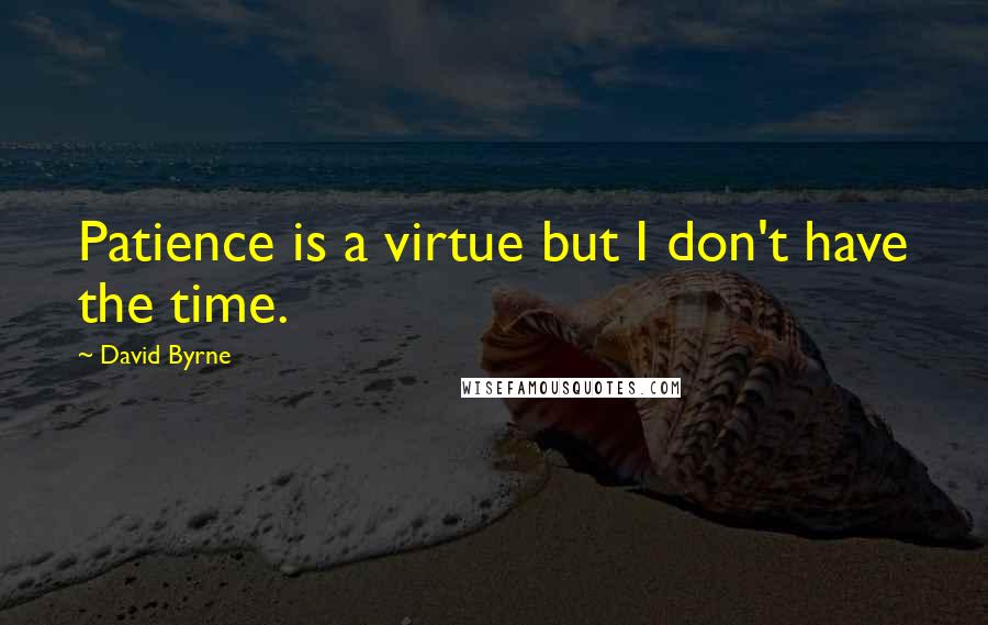 David Byrne quotes: Patience is a virtue but I don't have the time.
