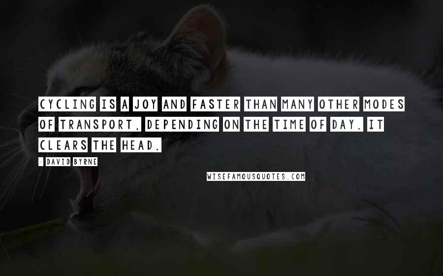 David Byrne quotes: Cycling is a joy and faster than many other modes of transport, depending on the time of day. It clears the head.