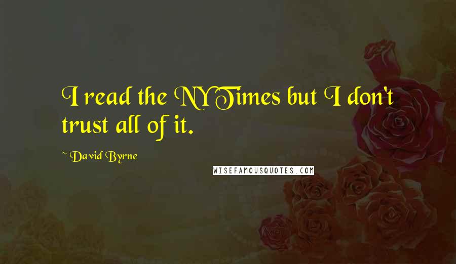 David Byrne quotes: I read the NY Times but I don't trust all of it.