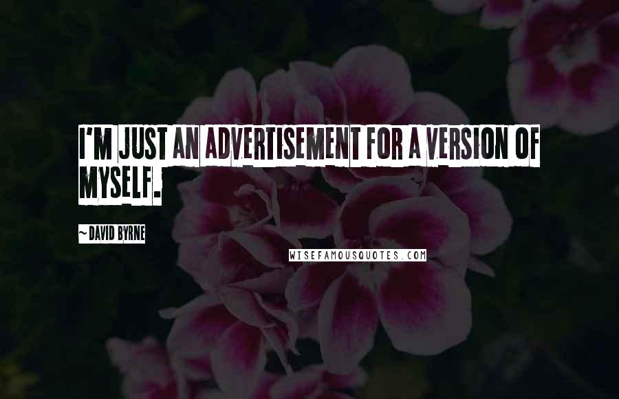 David Byrne quotes: I'm just an advertisement for a version of myself.