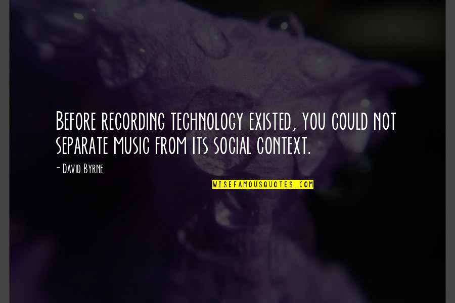 David Byrne Quotes By David Byrne: Before recording technology existed, you could not separate