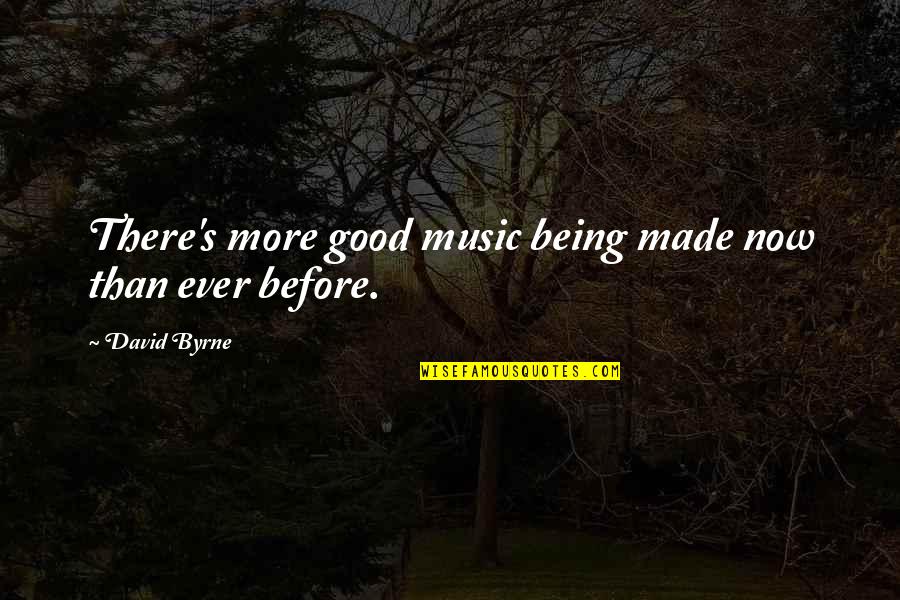 David Byrne Quotes By David Byrne: There's more good music being made now than
