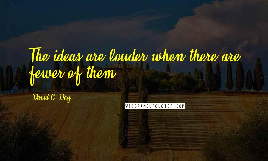 David C. Day quotes: The ideas are louder when there are fewer of them.