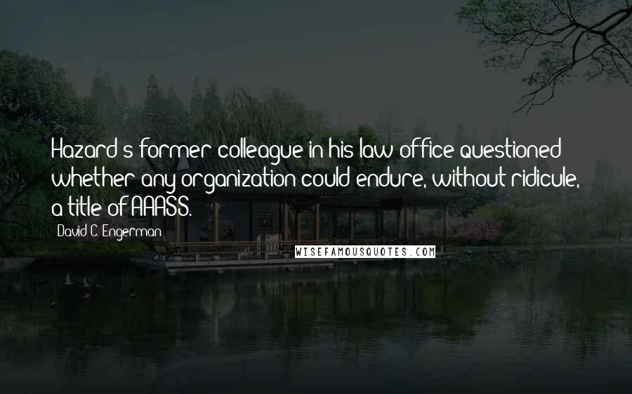 David C. Engerman quotes: Hazard's former colleague in his law office questioned whether any organization could endure, without ridicule, a title of AAASS.